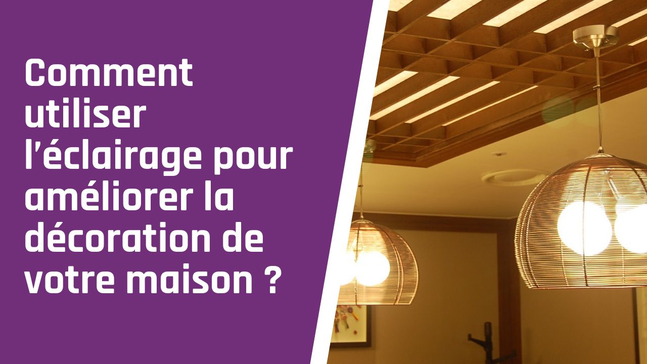 Comment utiliser l&rsquo;éclairage pour améliorer la décoration de votre maison ?