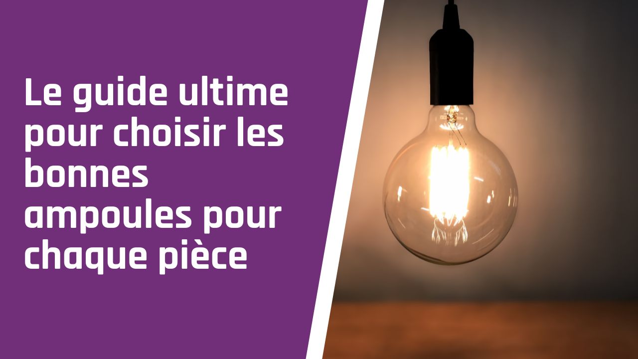 Le guide ultime pour choisir les bonnes ampoules pour chaque pièce